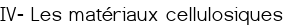 IV- Les matériaux cellulosiques